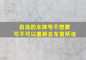 自选的车牌号不想要 可不可以重新去车管所选